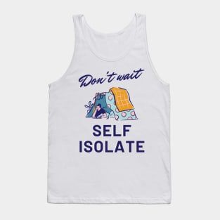 Don't Wait, Self Isolate Tank Top